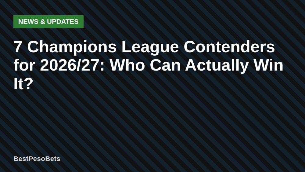 7 Champions League Contenders for 2026/27: Who Can Actually Win It?