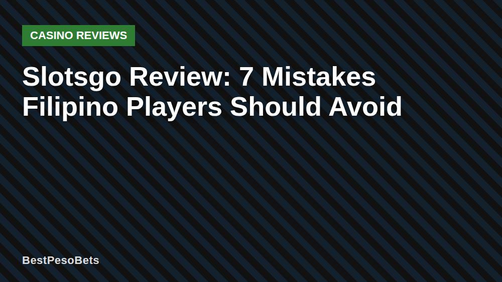 Slotsgo Review: 7 Mistakes Filipino Players Should Avoid